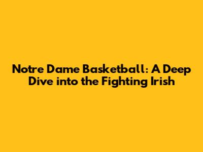 Notre Dame Basketball: A Deep Dive into the Fighting Irish
