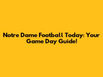 Notre Dame Football Today: Your Game Day Guide!