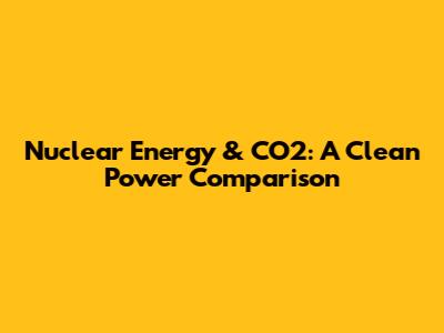 Nuclear Energy & CO2: A Clean Power Comparison