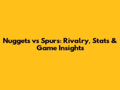 Nuggets vs Spurs: Rivalry, Stats & Game Insights