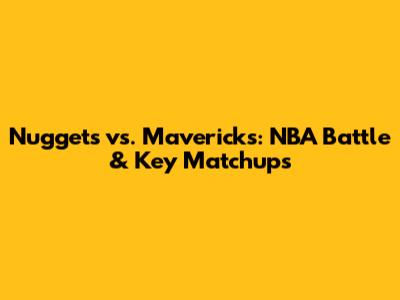 Nuggets vs. Mavericks: NBA Battle & Key Matchups