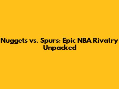 Nuggets vs. Spurs: Epic NBA Rivalry Unpacked