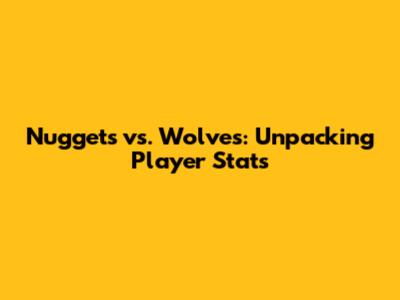 Nuggets vs. Wolves: Unpacking Player Stats