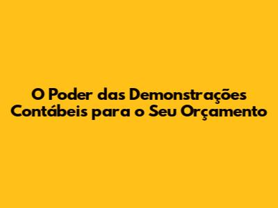 O Poder das Demonstrações Contábeis para o Seu Orçamento