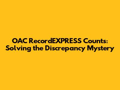 OAC RecordEXPRESS Counts: Solving the Discrepancy Mystery