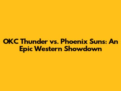 OKC Thunder vs. Phoenix Suns: An Epic Western Showdown