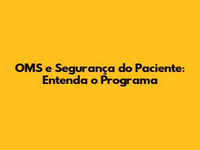 OMS e Segurança do Paciente: Entenda o Programa