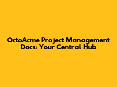 OctoAcme Project Management Docs: Your Central Hub