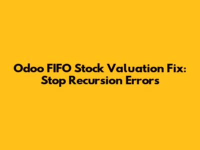 Odoo FIFO Stock Valuation Fix: Stop Recursion Errors