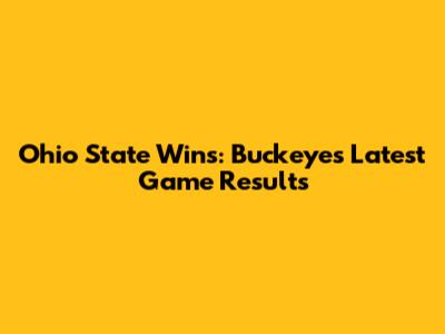 Ohio State Wins: Buckeyes' Latest Game Results