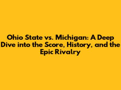 Ohio State vs. Michigan: A Deep Dive into the Score, History, and the Epic Rivalry