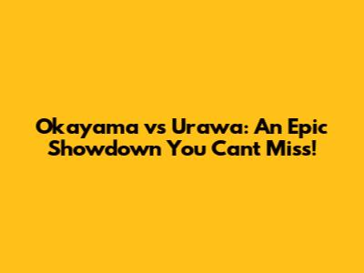 Okayama vs Urawa: An Epic Showdown You Can't Miss!