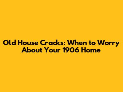 Old House Cracks: When to Worry About Your 1906 Home