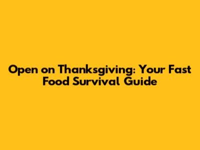 Open on Thanksgiving: Your Fast Food Survival Guide