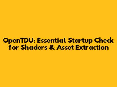 OpenTDU: Essential Startup Check for Shaders & Asset Extraction