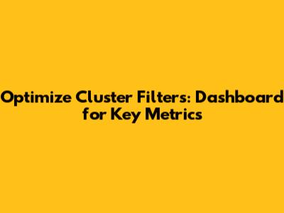 Optimize Cluster Filters: Dashboard for Key Metrics