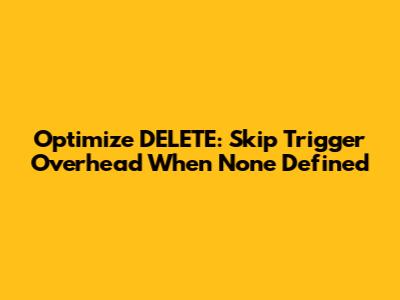 Optimize DELETE: Skip Trigger Overhead When None Defined