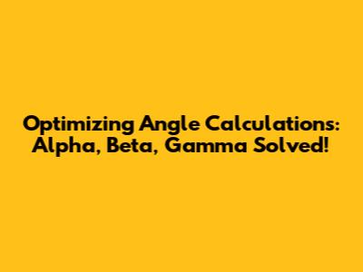 Optimizing Angle Calculations: Alpha, Beta, Gamma Solved!