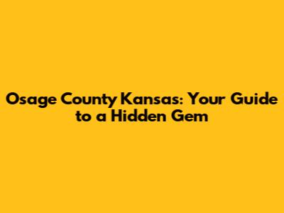 Osage County Kansas: Your Guide to a Hidden Gem