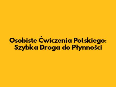 Osobiste Ćwiczenia Polskiego: Szybka Droga do Płynności