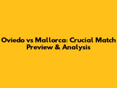Oviedo vs Mallorca: Crucial Match Preview & Analysis
