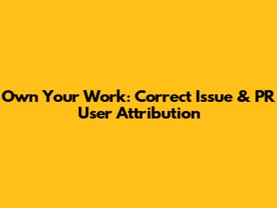 Own Your Work: Correct Issue & PR User Attribution