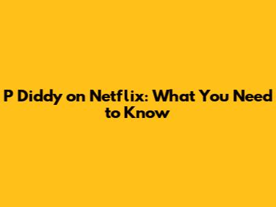 P Diddy on Netflix: What You Need to Know