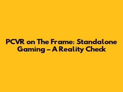 PCVR on The Frame: Standalone Gaming – A Reality Check