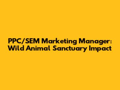 PPC/SEM Marketing Manager: Wild Animal Sanctuary Impact