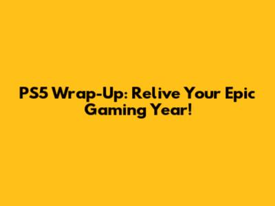 PS5 Wrap-Up: Relive Your Epic Gaming Year!