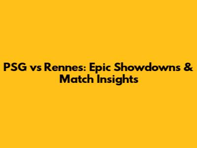 PSG vs Rennes: Epic Showdowns & Match Insights