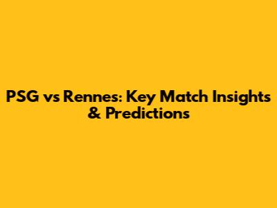 PSG vs Rennes: Key Match Insights & Predictions