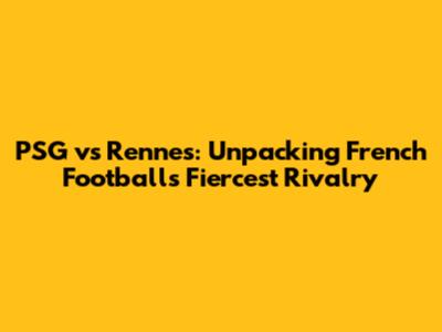 PSG vs Rennes: Unpacking French Football's Fiercest Rivalry