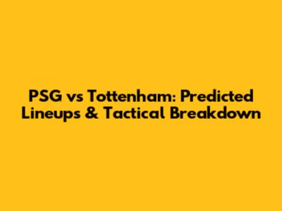 PSG vs Tottenham: Predicted Lineups & Tactical Breakdown