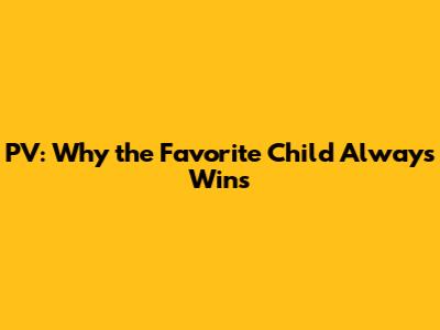 PV: Why the Favorite Child Always Wins