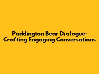 Paddington Bear Dialogue: Crafting Engaging Conversations