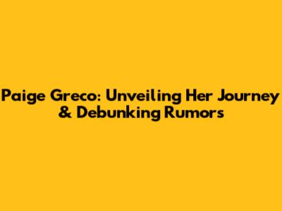 Paige Greco: Unveiling Her Journey & Debunking Rumors