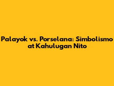 Palayok vs. Porselana: Simbolismo at Kahulugan Nito