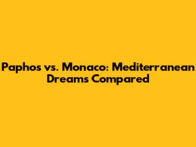 Paphos vs. Monaco: Mediterranean Dreams Compared