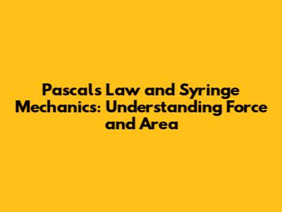 Pascal's Law and Syringe Mechanics: Understanding Force and Area