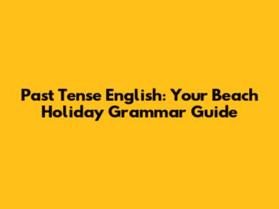 Past Tense English: Your Beach Holiday Grammar Guide