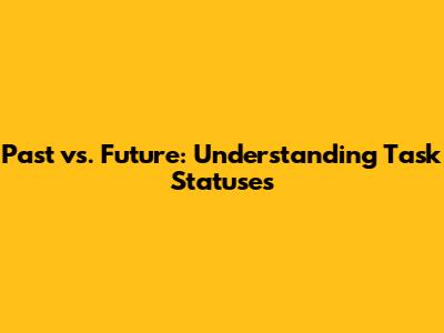 Past vs. Future: Understanding Task Statuses