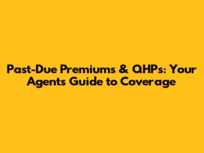Past-Due Premiums & QHPs: Your Agent's Guide to Coverage