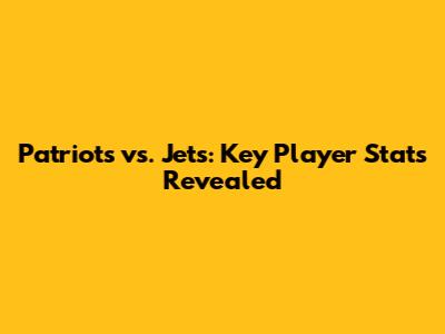Patriots vs. Jets: Key Player Stats Revealed