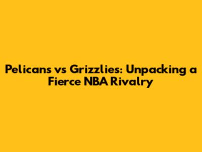 Pelicans vs Grizzlies: Unpacking a Fierce NBA Rivalry