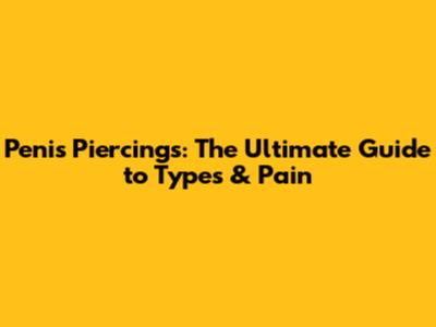 Penis Piercings: The Ultimate Guide to Types & Pain
