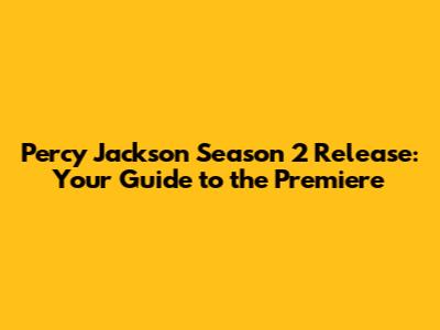 Percy Jackson Season 2 Release: Your Guide to the Premiere