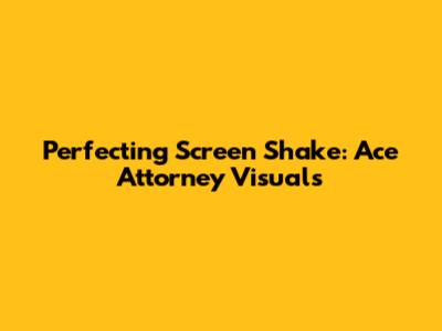 Perfecting Screen Shake: Ace Attorney Visuals