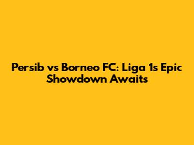 Persib vs Borneo FC: Liga 1's Epic Showdown Awaits