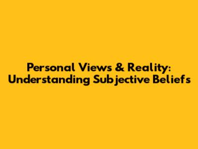 Personal Views & Reality: Understanding Subjective Beliefs